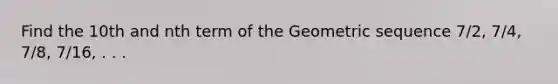 Find the 10th and nth term of the Geometric sequence 7/2, 7/4, 7/8, 7/16, . . .