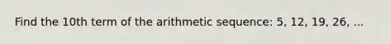 Find the 10th term of the arithmetic sequence: 5, 12, 19, 26, ...