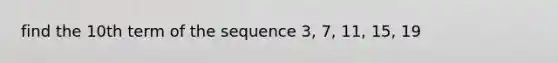 find the 10th term of the sequence 3, 7, 11, 15, 19