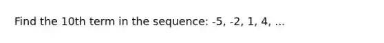 Find the 10th term in the sequence: -5, -2, 1, 4, ...