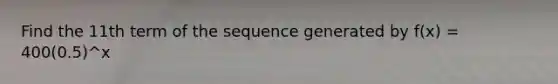 Find the 11th term of the sequence generated by f(x) = 400(0.5)^x