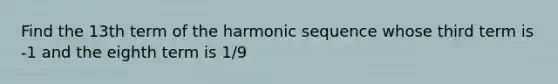 Find the 13th term of the harmonic sequence whose third term is -1 and the eighth term is 1/9