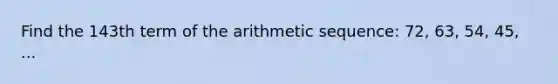 Find the 143th term of the arithmetic sequence: 72, 63, 54, 45, ...