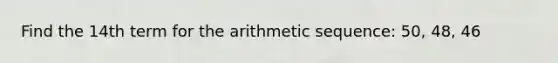 Find the 14th term for the arithmetic sequence: 50, 48, 46