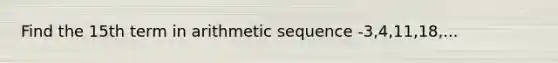 Find the 15th term in <a href='https://www.questionai.com/knowledge/kEOHJX0H1w-arithmetic-sequence' class='anchor-knowledge'>arithmetic sequence</a> -3,4,11,18,...