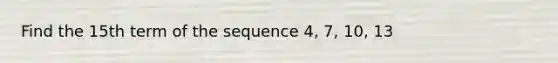 Find the 15th term of the sequence 4, 7, 10, 13