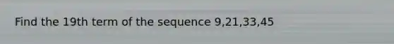 Find the 19th term of the sequence 9,21,33,45