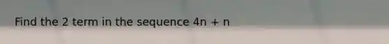 Find the 2 term in the sequence 4n + n