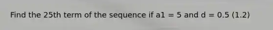 Find the 25th term of the sequence if a1 = 5 and d = 0.5 (1.2)
