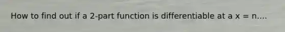 How to find out if a 2-part function is differentiable at a x = n....