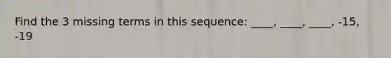 Find the 3 missing terms in this sequence: ____, ____, ____, -15, -19