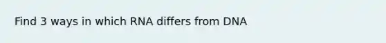 Find 3 ways in which RNA differs from DNA