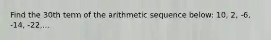 Find the 30th term of the arithmetic sequence below: 10, 2, -6, -14, -22,...