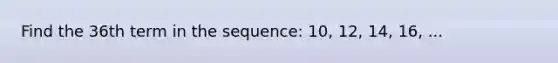 Find the 36th term in the sequence: 10, 12, 14, 16, ...