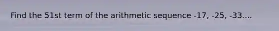 Find the 51st term of the arithmetic sequence -17, -25, -33....