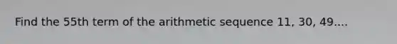 Find the 55th term of the arithmetic sequence 11, 30, 49....