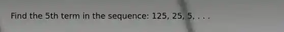 Find the 5th term in the sequence: 125, 25, 5, . . .