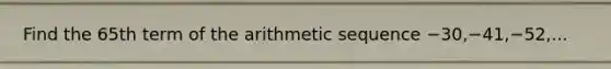 Find the 65th term of the <a href='https://www.questionai.com/knowledge/kEOHJX0H1w-arithmetic-sequence' class='anchor-knowledge'>arithmetic sequence</a> −30,−41,−52,...