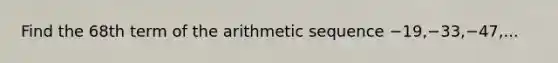 Find the 68th term of the <a href='https://www.questionai.com/knowledge/kEOHJX0H1w-arithmetic-sequence' class='anchor-knowledge'>arithmetic sequence</a> −19,−33,−47,...