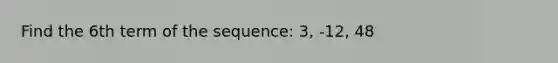 Find the 6th term of the sequence: 3, -12, 48