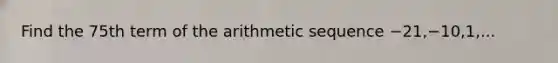 Find the 75th term of the arithmetic sequence −21,−10,1,...