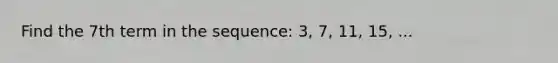 Find the 7th term in the sequence: 3, 7, 11, 15, ...