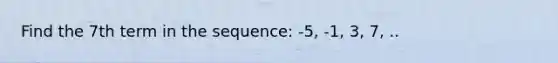 Find the 7th term in the sequence: -5, -1, 3, 7, ..