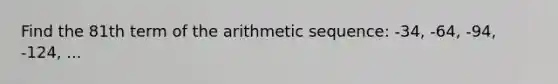 Find the 81th term of the arithmetic sequence: -34, -64, -94, -124, ...