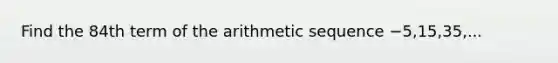 Find the 84th term of the arithmetic sequence −5,15,35,...