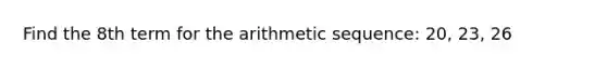 Find the 8th term for the arithmetic sequence: 20, 23, 26