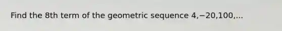 Find the 8th term of the geometric sequence 4,−20,100,...