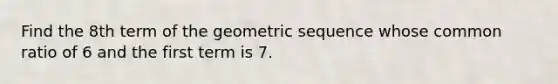 Find the 8th term of the geometric sequence whose common ratio of 6 and the first term is 7.