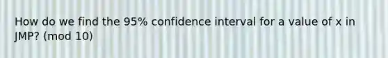 How do we find the 95% confidence interval for a value of x in JMP? (mod 10)