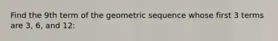 Find the 9th term of the geometric sequence whose first 3 terms are 3, 6, and 12: