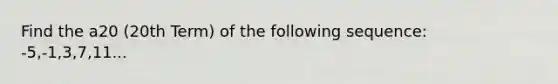 Find the a20 (20th Term) of the following sequence: -5,-1,3,7,11...