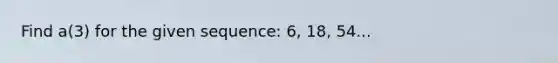 Find a(3) for the given sequence: 6, 18, 54...