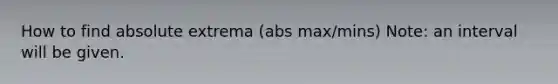 How to find absolute extrema (abs max/mins) Note: an interval will be given.