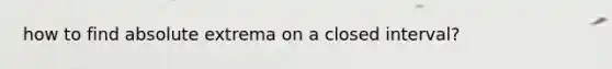 how to find absolute extrema on a closed interval?