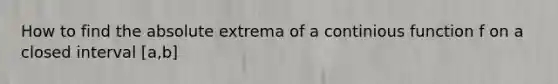 How to find the absolute extrema of a continious function f on a closed interval [a,b]