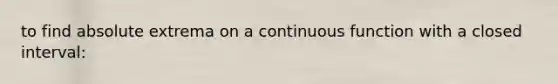 to find absolute extrema on a continuous function with a closed interval: