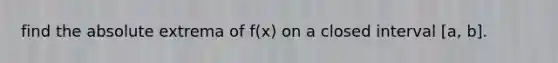 find the absolute extrema of f(x) on a closed interval [a, b].