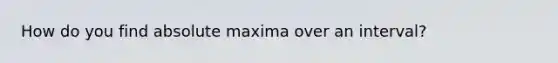 How do you find absolute maxima over an interval?