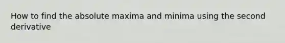 How to find the absolute maxima and minima using the second derivative