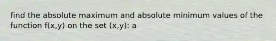 find the absolute maximum and absolute minimum values of the function f(x,y) on the set (x,y): a<x<b, c<y<d