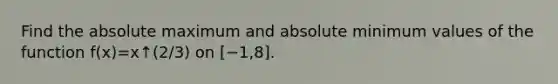 Find the absolute maximum and absolute minimum values of the function f(x)=x↑(2/3) on [−1,8].