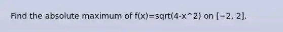 Find the absolute maximum of f(x)=sqrt(4-x^2) on [−2, 2].