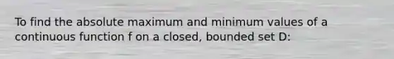 To find the absolute maximum and minimum values of a continuous function f on a closed, bounded set D: