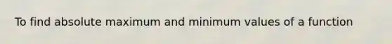 To find absolute maximum and minimum values of a function