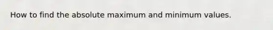 How to find the absolute maximum and minimum values.