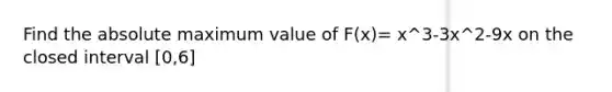 Find the absolute maximum value of F(x)= x^3-3x^2-9x on the closed interval [0,6]